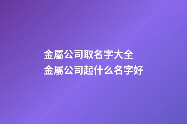 金屬公司取名字大全 金屬公司起什么名字好